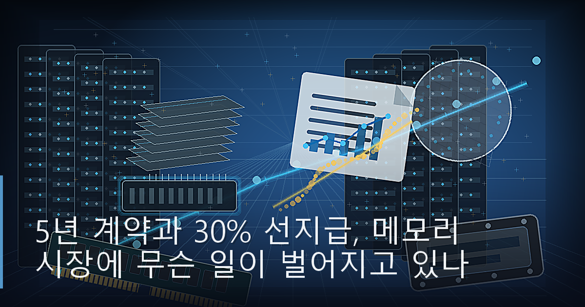 5년 계약과 30% 선지급, 메모리 시장에 무슨 일이 벌어지고 있나